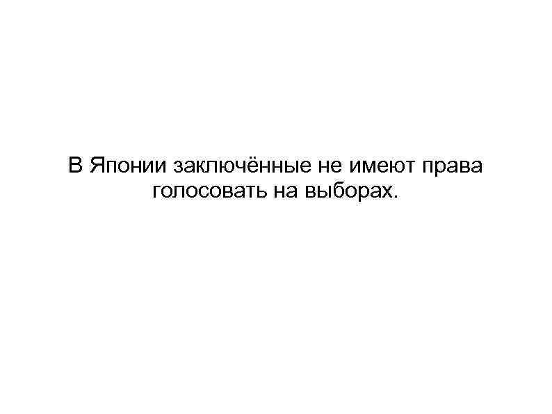 В Японии заключённые не имеют права голосовать на выборах. 