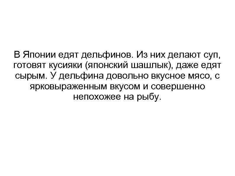 В Японии едят дельфинов. Из них делают суп, готовят кусияки (японский шашлык), даже едят