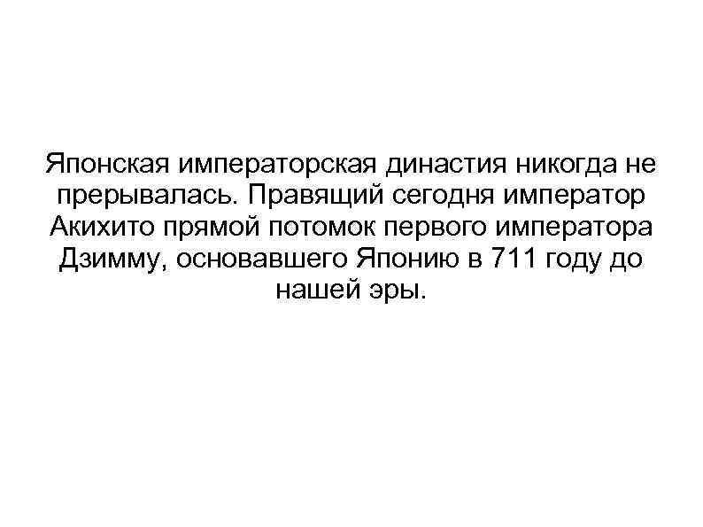 Японская императорская династия никогда не прерывалась. Правящий сегодня император Акихито прямой потомок первого императора