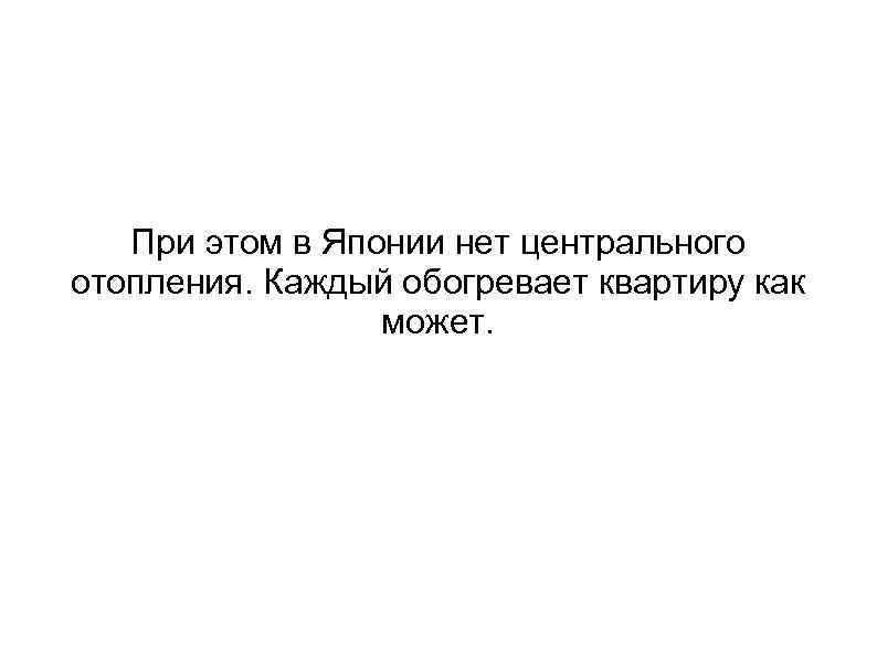 При этом в Японии нет центрального отопления. Каждый обогревает квартиру как может. 