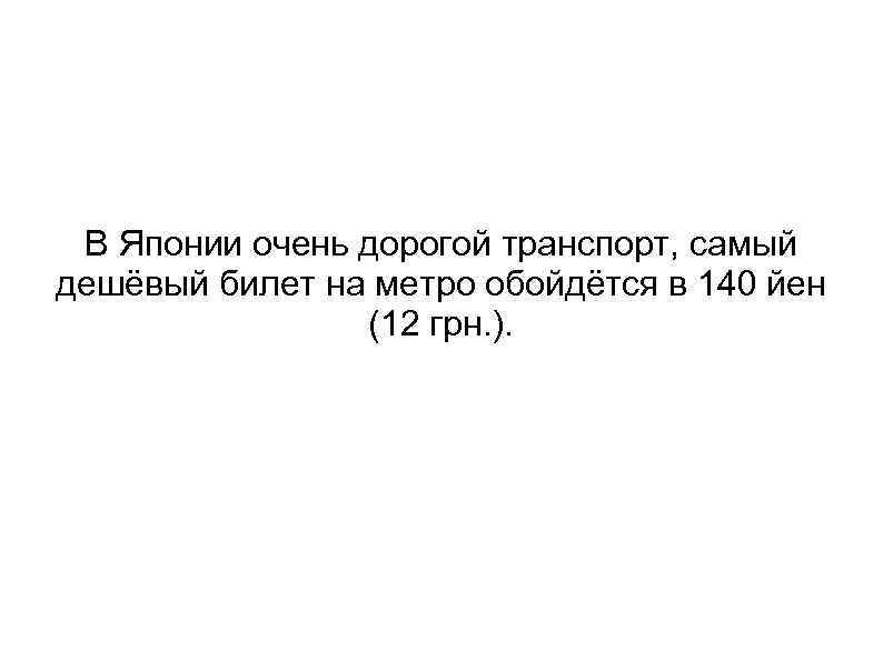 В Японии очень дорогой транспорт, самый дешёвый билет на метро обойдётся в 140 йен