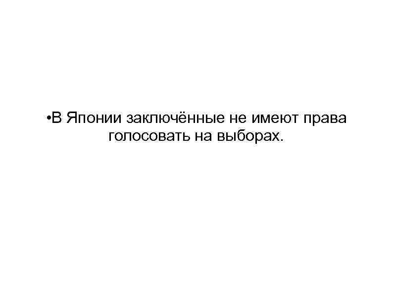  • В Японии заключённые не имеют права голосовать на выборах. 