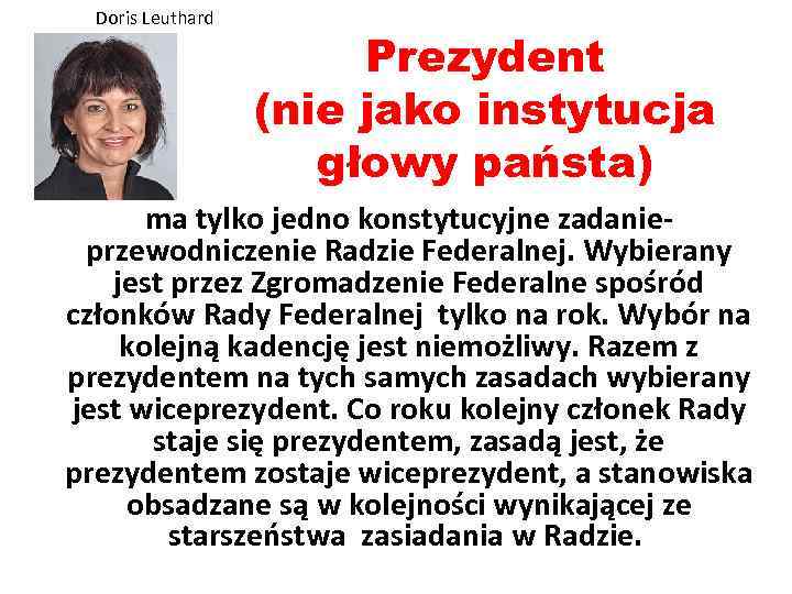 Doris Leuthard Prezydent (nie jako instytucja głowy państa) ma tylko jedno konstytucyjne zadanie- przewodniczenie