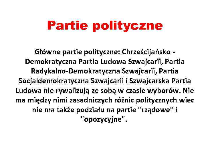 Partie polityczne Główne partie polityczne: Chrześcijańsko - Demokratyczna Partia Ludowa Szwajcarii, Partia Radykalno-Demokratyczna Szwajcarii,