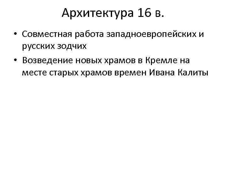 Архитектура 16 в. • Совместная работа западноевропейских и русских зодчих • Возведение новых храмов