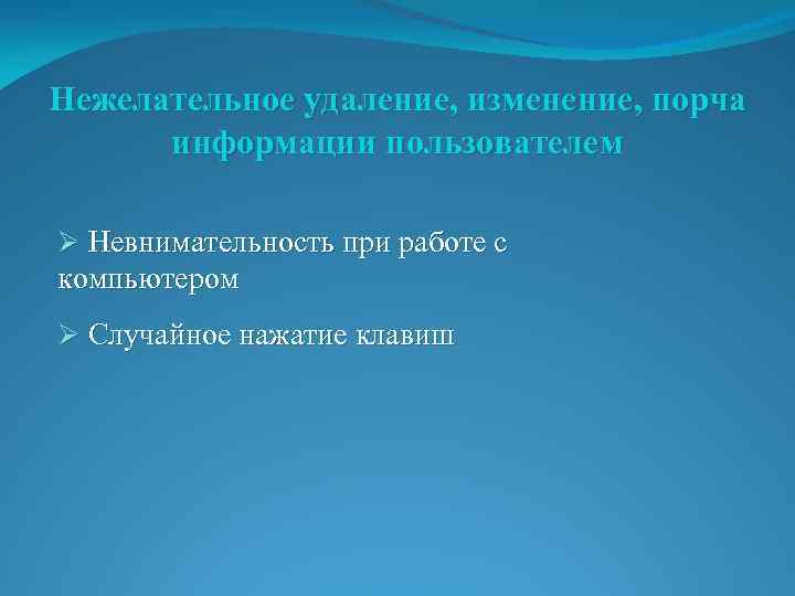 Нежелательное удаление, изменение, порча информации пользователем Ø Невнимательность при работе с компьютером Ø Случайное