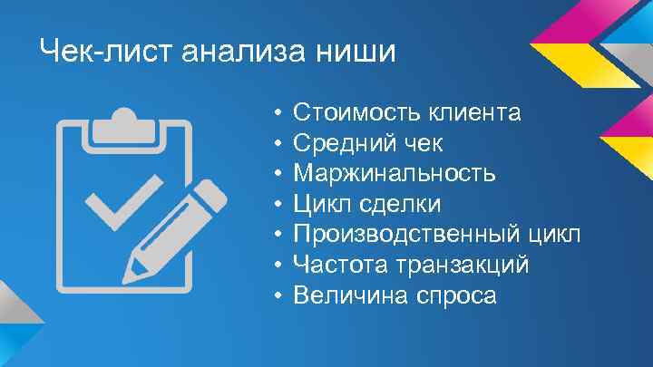 Чек-лист анализа ниши • • Стоимость клиента Средний чек Маржинальность Цикл сделки Производственный цикл