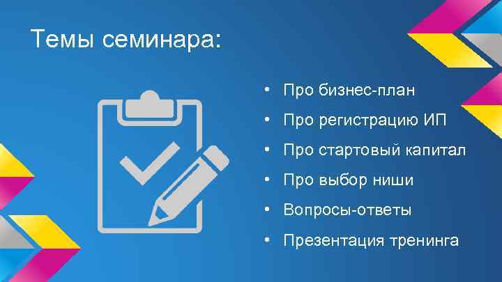 Темы семинара: • Про бизнес-план • Про регистрацию ИП • Про стартовый капитал •