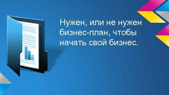 Нужен, или не нужен бизнес-план, чтобы начать свой бизнес. 