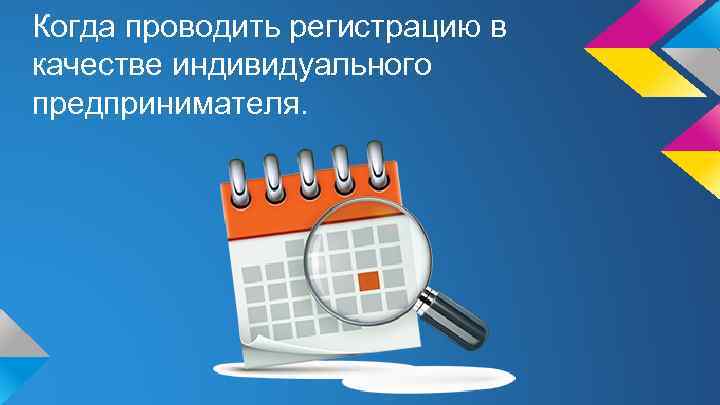 Когда проводить регистрацию в качестве индивидуального предпринимателя. 