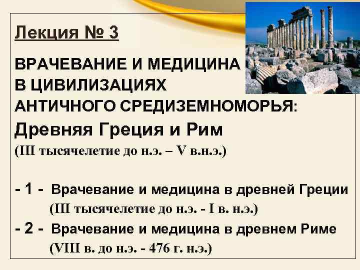 Лекция № 3 ВРАЧЕВАНИЕ И МЕДИЦИНА В ЦИВИЛИЗАЦИЯХ АНТИЧНОГО СРЕДИЗЕМНОМОРЬЯ: Древняя Греция и Рим