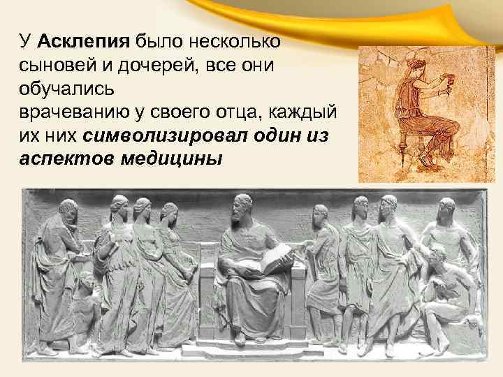 У Асклепия было несколько сыновей и дочерей, все они обучались врачеванию у своего отца,