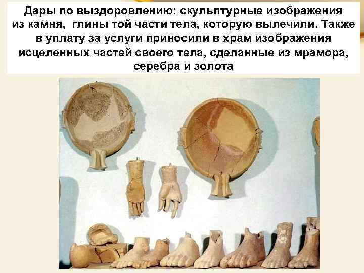 Дары по выздоровлению: скульптурные изображения из камня, глины той части тела, которую вылечили. Также