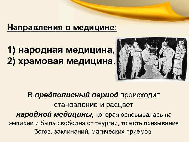 Направления в медицине: 1) народная медицина, 2) храмовая медицина. В предполисный период происходит становление
