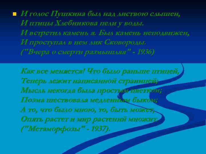 n И голос Пушкина был над листвою слышен, И птицы Хлебникова пели у воды.