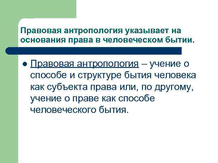 Правовая антропология указывает на основания права в человеческом бытии. l Правовая антропология – учение