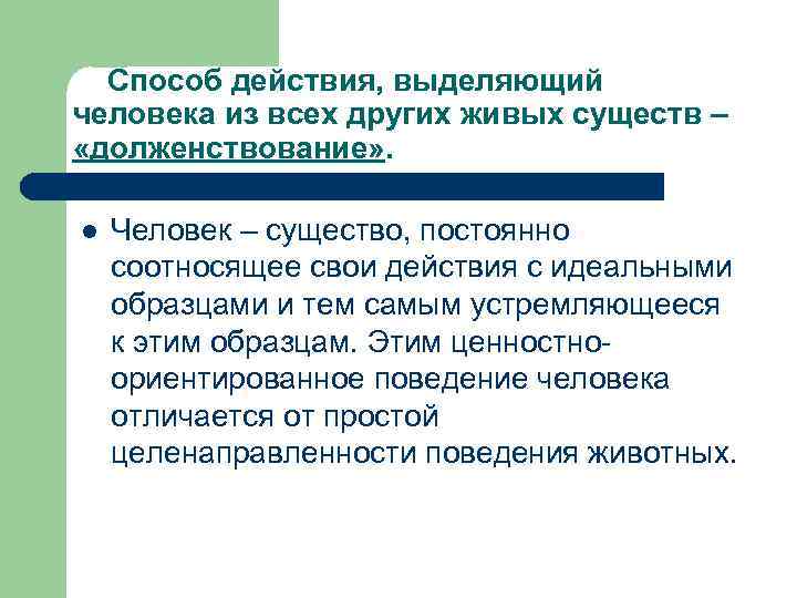 Способ действия, выделяющий человека из всех других живых существ – «долженствование» . l Человек