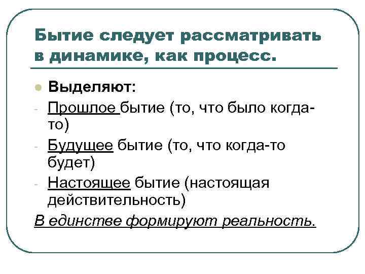 Бытие следует рассматривать в динамике, как процесс. Выделяют: - Прошлое бытие (то, что было