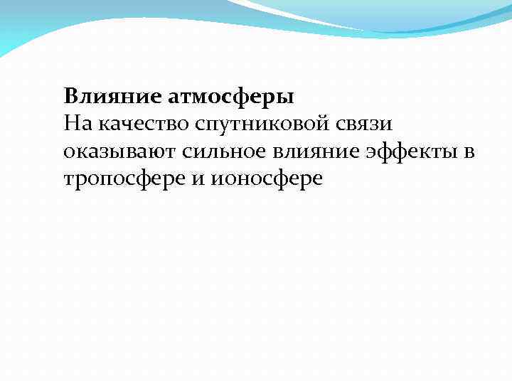 Влияние атмосферы На качество спутниковой связи оказывают сильное влияние эффекты в тропосфере и ионосфере