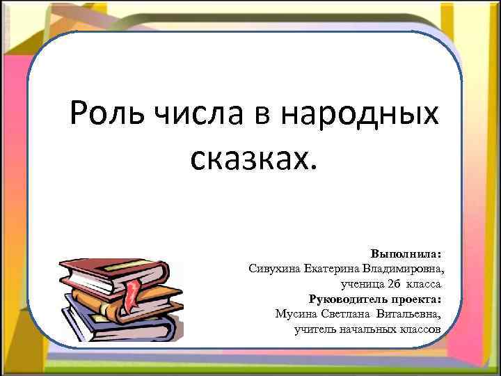 Роль числа в народных сказках. Выполнила: Сивухина Екатерина Владимировна, ученица 2 б класса Руководитель