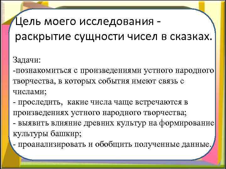 Цель моего исследования раскрытие сущности чисел в сказках. Задачи: -познакомиться с произведениями устного народного
