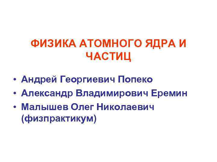 ФИЗИКА АТОМНОГО ЯДРА И ЧАСТИЦ • Андрей Георгиевич Попеко • Александр Владимирович Еремин •