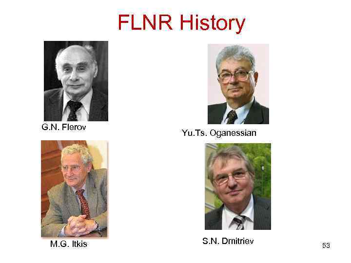 FLNR History G. N. Flerov M. G. Itkis Yu. Ts. Oganessian S. N. Dmitriev