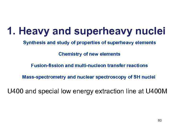 1. Heavy and superheavy nuclei Synthesis and study of properties of superheavy elements Chemistry