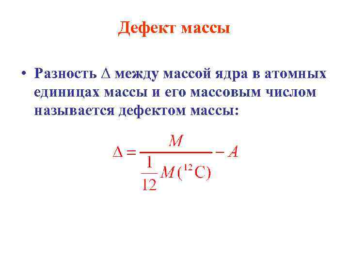 Дефект массы • Разность Δ между массой ядра в атомных единицах массы и его