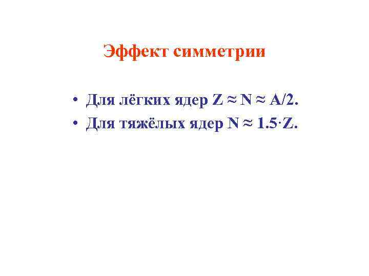 Эффект симметрии • Для лёгких ядер Z ≈ N ≈ A/2. • Для тяжёлых