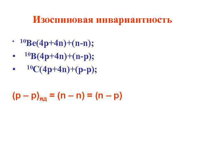 Изоспиновая инвариантность • 10 Be(4 p+4 n)+(n-n); • 10 B(4 p+4 n)+(n-p); • 10