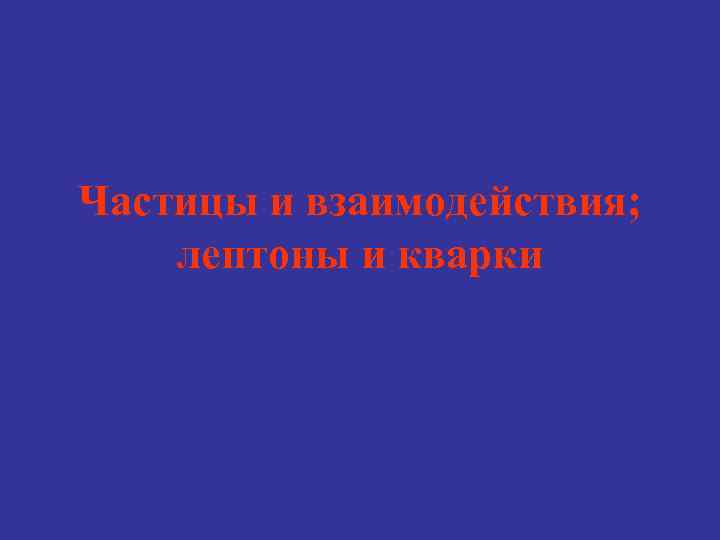 Частицы и взаимодействия; лептоны и кварки 