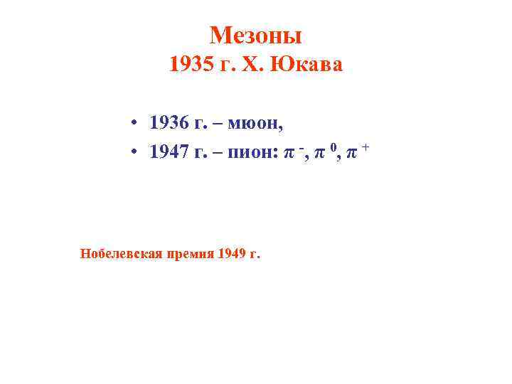 Мезоны 1935 г. Х. Юкава • 1936 г. – мюон, • 1947 г. –