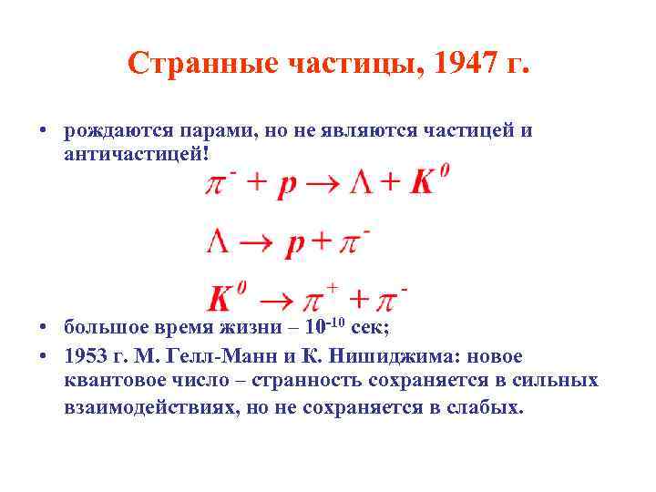 Странные частицы, 1947 г. • рождаются парами, но не являются частицей и античастицей! •