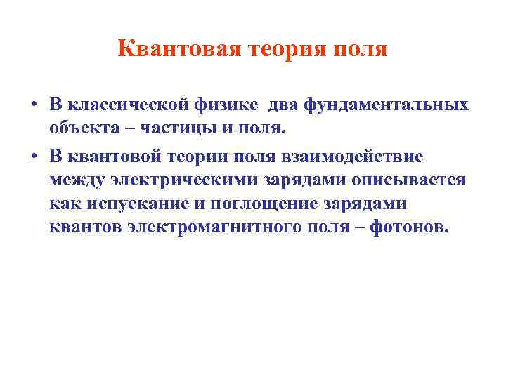 Квантовая теория поля • В классической физике два фундаментальных объекта – частицы и поля.