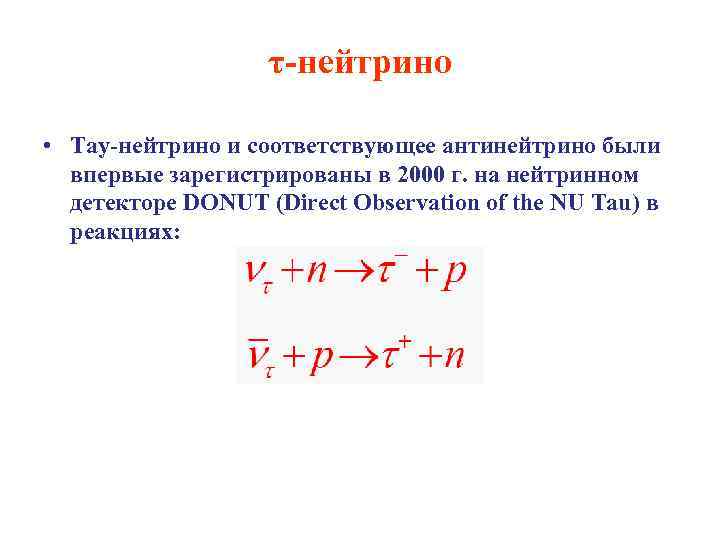 τ-нейтрино • Тау-нейтрино и соответствующее антинейтрино были впервые зарегистрированы в 2000 г. на нейтринном