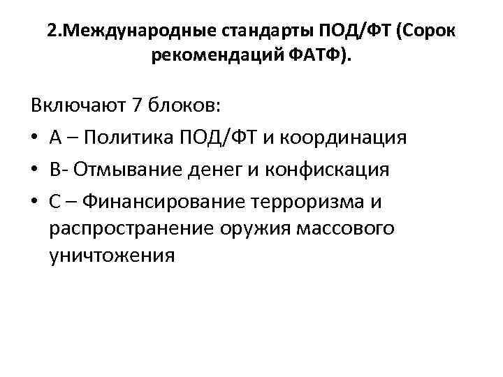 2. Международные стандарты ПОД/ФТ (Сорок рекомендаций ФАТФ). Включают 7 блоков: • А – Политика