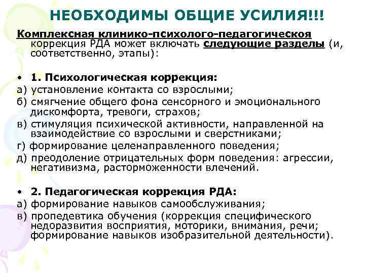 НЕОБХОДИМЫ ОБЩИЕ УСИЛИЯ!!! Комплексная клинико-психолого-педагогическоя коррекция РДА может включать следующие разделы (и, соответственно, этапы):