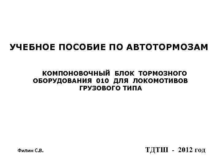 УЧЕБНОЕ ПОСОБИЕ ПО АВТОТОРМОЗАМ КОМПОНОВОЧНЫЙ БЛОК ТОРМОЗНОГО ОБОРУДОВАНИЯ 010 ДЛЯ ЛОКОМОТИВОВ ГРУЗОВОГО ТИПА Филин