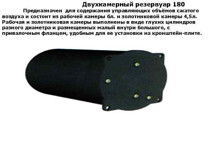 Двухкамерный резервуар 180 Предназначен для содержания управляющих объёмов сжатого воздуха и состоит из рабочей