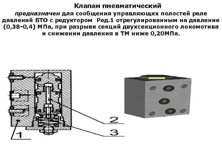 Клапан пневматический предназначен для сообщения управляющих полостей реле давлений БТО с редуктором Ред. 1