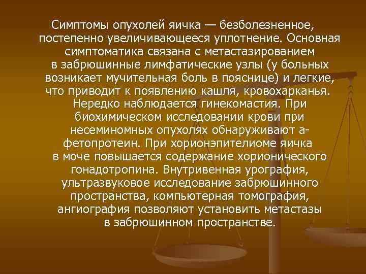 Симптомы опухолей яичка — безболезненное, постепенно увеличивающееся уплотнение. Основная симптоматика связана с метастазированием в