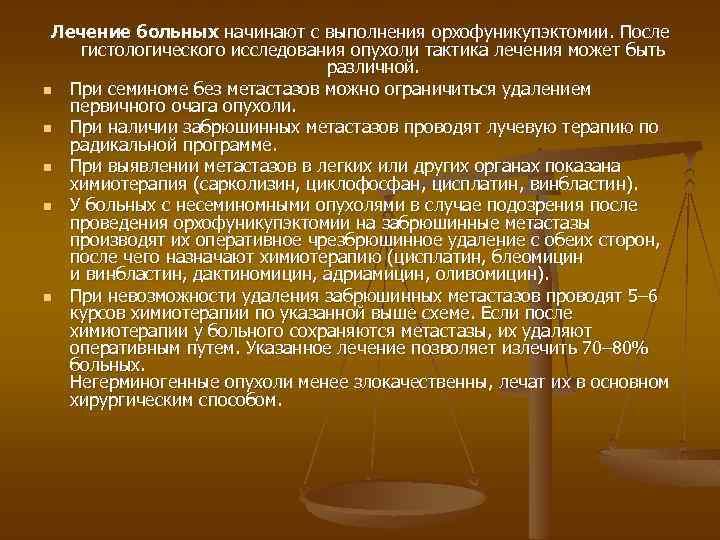 Лечение больных начинают с выполнения орхофуникупэктомии. После гистологического исследования опухоли тактика лечения может быть