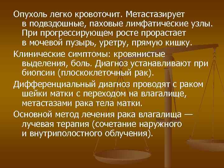 Опухоль легко кровоточит. Метастазирует в подвздошные, паховые лимфатические узлы. При прогрессирующем росте прорастает в