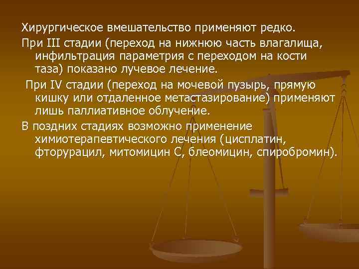 Хирургическое вмешательство применяют редко. При III стадии (переход на нижнюю часть влагалища, инфильтрация параметрия