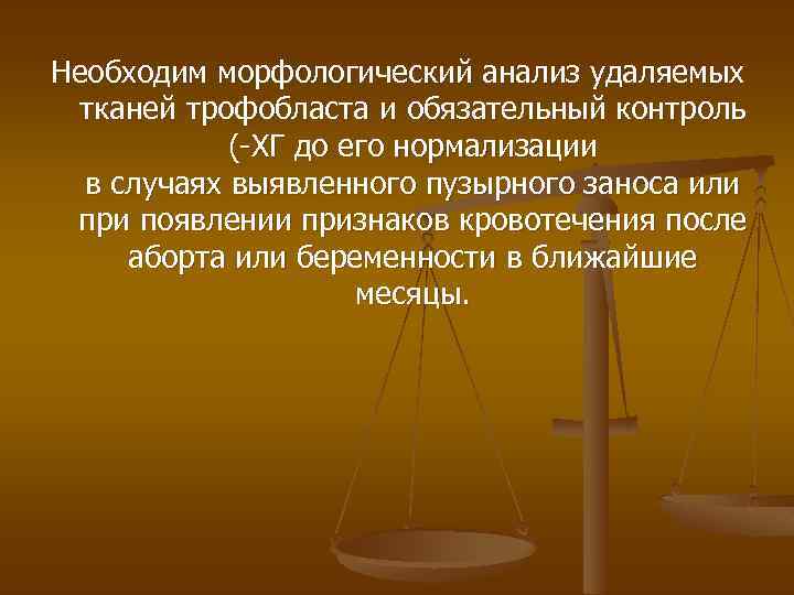 Необходим морфологический анализ удаляемых тканей трофобласта и обязательный контроль (-ХГ до его нормализации в