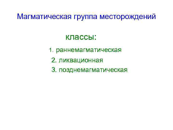 Магматическая группа месторождений классы: 1. раннемагматическая 2. ликвационная 3. позднемагматическая 