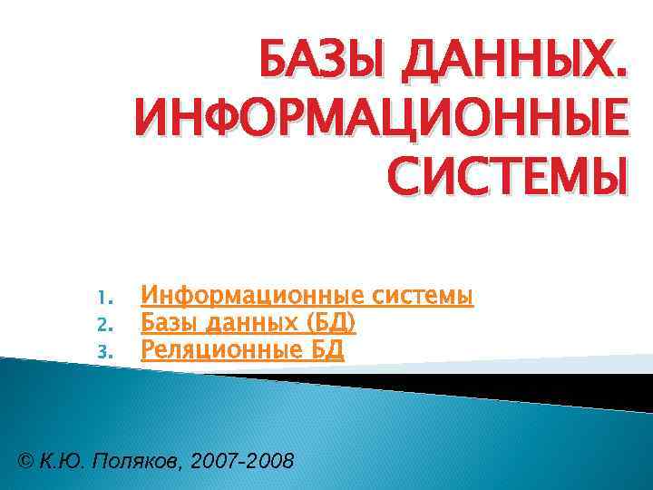 БАЗЫ ДАННЫХ. ИНФОРМАЦИОННЫЕ СИСТЕМЫ 1. 2. 3. Информационные системы Базы данных (БД) Реляционные БД