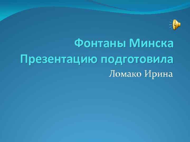 Фонтаны Минска Презентацию подготовила Ломако Ирина 