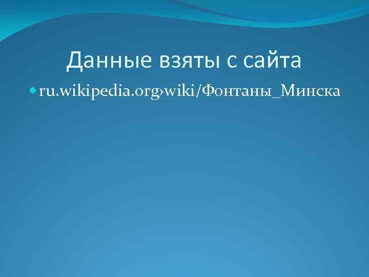 Данные взяты с сайта ru. wikipedia. org›wiki/Фонтаны_Минска 